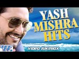 यश मिश्रा || Yash Mishra Hits || Video JukeBOX || Bhojpuri Hot Songs 2015 new