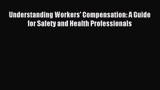 Read Understanding Workers' Compensation: A Guide for Safety and Health Professionals Ebook
