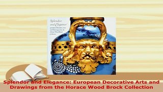 Download  Splendor and Elegance European Decorative Arts and Drawings from the Horace Wood Brock Free Books
