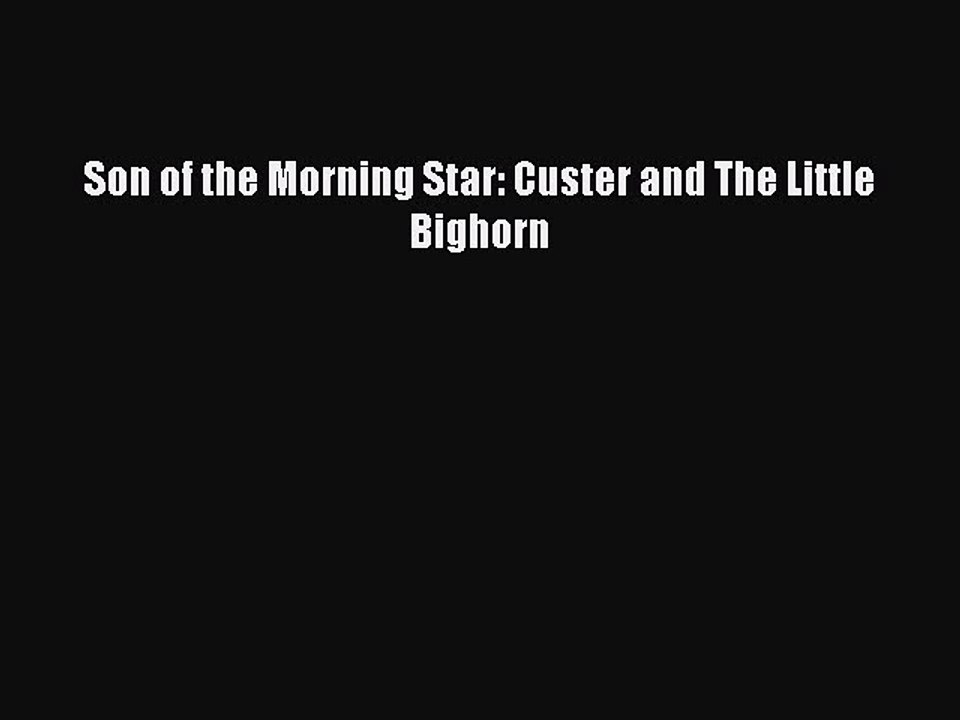 Download Son of the Morning Star: Custer and The Little Bighorn Free Books
