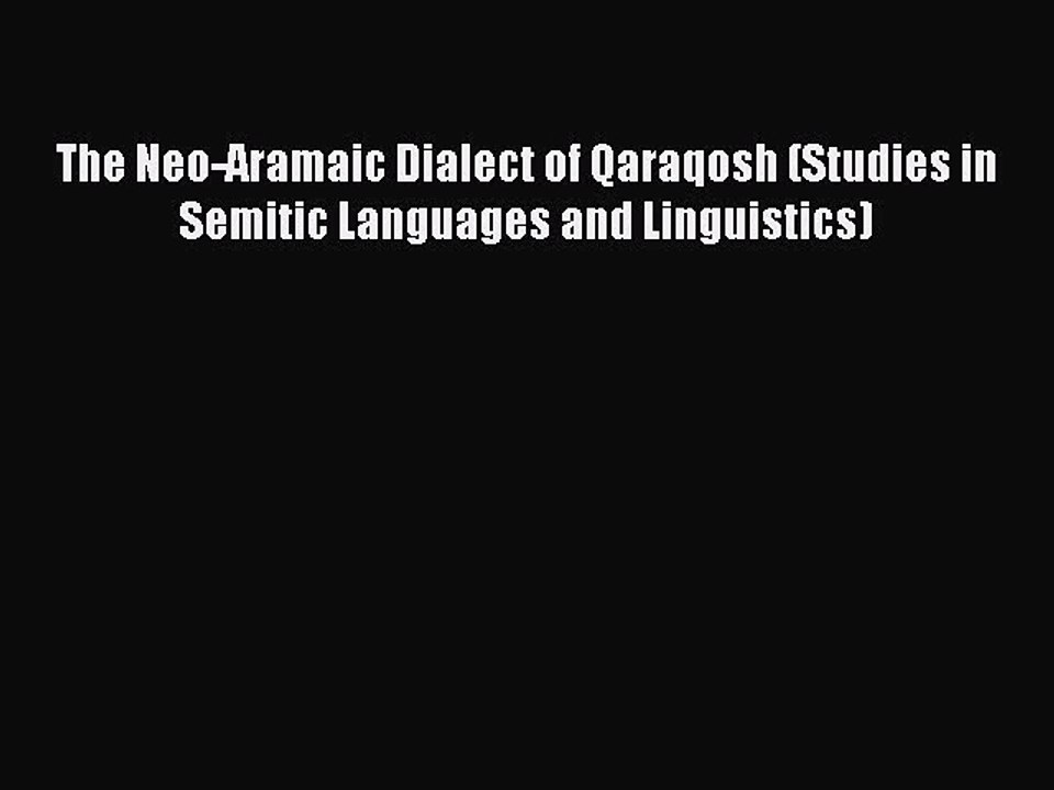 Read The Neo-Aramaic Dialect of Qaraqosh (Studies in Semitic Languages and Linguistics) Ebook