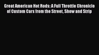 [Read Book] Great American Hot Rods: A Full Throttle Chronicle of Custom Cars from the Street