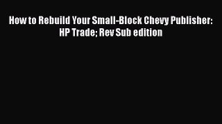 [Read Book] How to Rebuild Your Small-Block Chevy Publisher: HP Trade Rev Sub edition  EBook