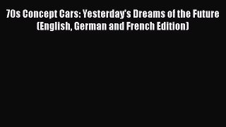 [Read Book] 70s Concept Cars: Yesterday's Dreams of the Future (English German and French Edition)