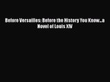 [PDF] Before Versailles: Before the History You Know...a Novel of Louis XIV [Read] Full Ebook