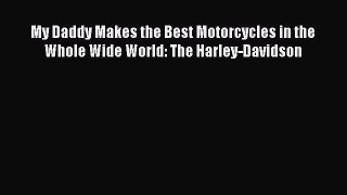 [Read Book] My Daddy Makes the Best Motorcycles in the Whole Wide World: The Harley-Davidson