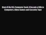 Download Diary Of An 80s Computer Geek: A Decade of Micro Computers Video Games and Cassette