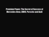 [Read Book] Premium Power: The Secret of Success of Mercedes-Benz BMW Porsche and Audi  Read