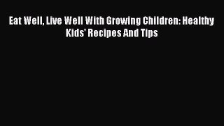 [PDF] Eat Well Live Well With Growing Children: Healthy Kids' Recipes And Tips Read Full Ebook