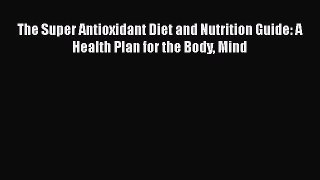 Ebook The Super Antioxidant Diet and Nutrition Guide: A Health Plan for the Body Mind Read