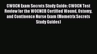 Read CWOCN Exam Secrets Study Guide: CWOCN Test Review for the WOCNCB Certified Wound Ostomy