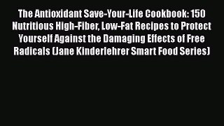 Book The Antioxidant Save-Your-Life Cookbook: 150 Nutritious High-Fiber Low-Fat Recipes to
