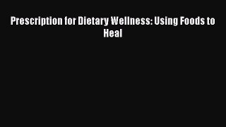 Book Prescription for Dietary Wellness: Using Foods to Heal Read Full Ebook