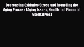 Ebook Decreasing Oxidative Stress and Retarding the Aging Process (Aging Issues Health and