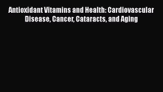 Book Antioxidant Vitamins and Health: Cardiovascular Disease Cancer Cataracts and Aging Read