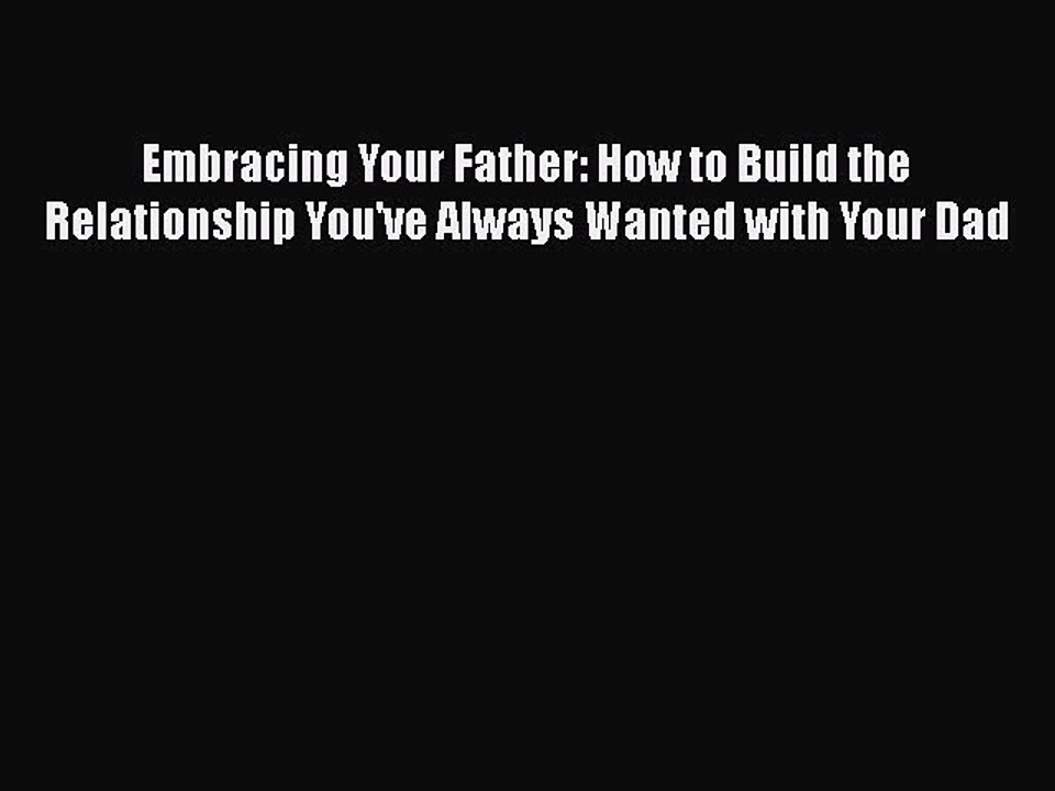 [PDF] Embracing Your Father: How to Build the Relationship You've Always Wanted with Your Dad