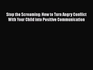 [PDF] Stop the Screaming: How to Turn Angry Conflict With Your Child into Positive Communication