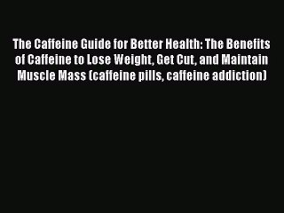 Book The Caffeine Guide for Better Health: The Benefits of Caffeine to Lose Weight Get Cut