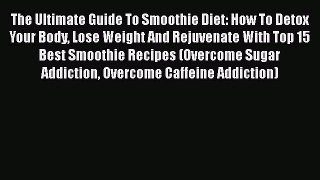 Ebook The Ultimate Guide To Smoothie Diet: How To Detox Your Body Lose Weight And Rejuvenate