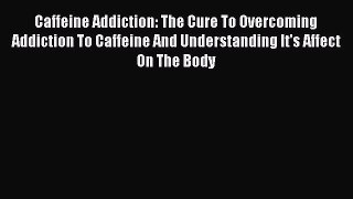 Book Caffeine Addiction: The Cure To Overcoming Addiction To Caffeine And Understanding It's