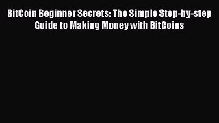Download BitCoin Beginner Secrets: The Simple Step-by-step Guide to Making Money with BitCoins