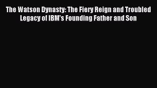 Read The Watson Dynasty: The Fiery Reign and Troubled Legacy of IBM's Founding Father and Son