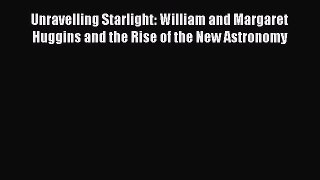 Read Unravelling Starlight: William and Margaret Huggins and the Rise of the New Astronomy