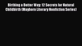 [Read Book] Birthing a Better Way: 12 Secrets for Natural Childbirth (Mayborn Literary Nonfiction