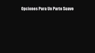 [Read Book] Opciones Para Un Parto Suave  EBook