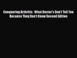 Ebook Conquering Arthritis:  What Doctor's Don't Tell You Because They Don't Know Second Edition