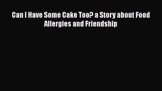 Book Can I Have Some Cake Too? a Story about Food Allergies and Friendship Read Full Ebook