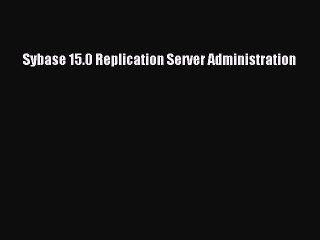 Read Sybase 15.0 Replication Server Administration Ebook Free