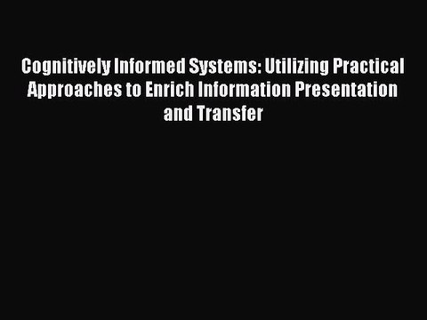 Read Cognitively Informed Systems: Utilizing Practical Approaches to Enrich Information Presentation