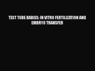 [PDF] TEST TUBE BABIES: IN VITRO FERTILIZATION AND EMBRYO TRANSFER Read Full Ebook