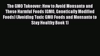 Ebook The GMO Takeover: How to Avoid Monsanto and These Harmful Foods (GMO Genetically Modified
