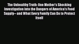 Ebook The Unhealthy Truth: One Mother's Shocking Investigation into the Dangers of America's