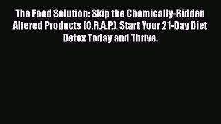 Ebook The Food Solution: Skip the Chemically-Ridden Altered Products (C.R.A.P.). Start Your