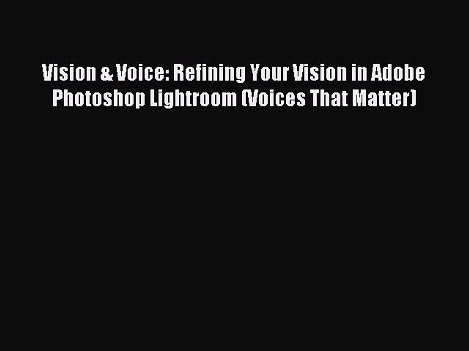 Download Vision & Voice: Refining Your Vision in Adobe Photoshop Lightroom (Voices That Matter)
