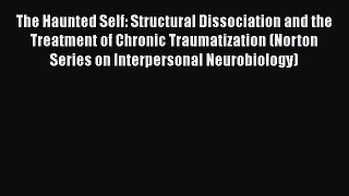 Book The Haunted Self: Structural Dissociation and the Treatment of Chronic Traumatization