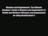 Book Vitamins and Supplements: The Ultimate Beginner's Guide to Vitamins and Supplements in