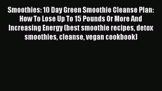 Ebook Smoothies: 10 Day Green Smoothie Cleanse Plan:  How To Lose Up To 15 Pounds Or More And