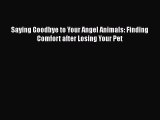 Read Saying Goodbye to Your Angel Animals: Finding Comfort after Losing Your Pet Ebook Free