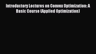 Read Introductory Lectures on Convex Optimization: A Basic Course (Applied Optimization) Ebook