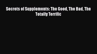 Book Secrets of Supplements: The Good The Bad The Totally Terrific Read Full Ebook