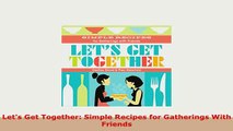 Download  Lets Get Together Simple Recipes for Gatherings With Friends PDF Full Ebook