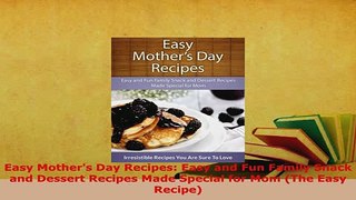 Download  Easy Mothers Day Recipes Easy and Fun Family Snack and Dessert Recipes Made Special for Read Online