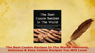 PDF  The Best Cookie Recipes In The World Heavenly Delicious  Easy Cookie Recipes You Will PDF Full Ebook