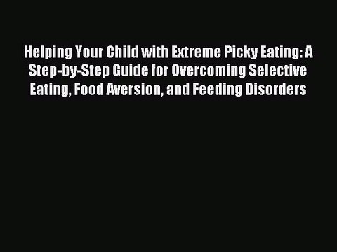[Download PDF] Helping Your Child with Extreme Picky Eating: A Step-by-Step Guide for Overcoming