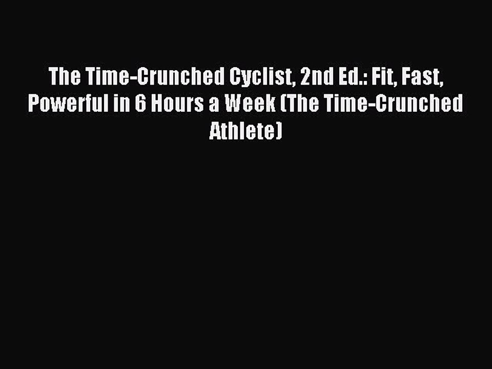 [Download PDF] The Time-Crunched Cyclist 2nd Ed.: Fit Fast Powerful in 6 Hours a Week (The