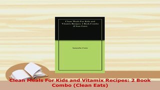 Download  Clean Meals For Kids and Vitamix Recipes 2 Book Combo Clean Eats Read Full Ebook